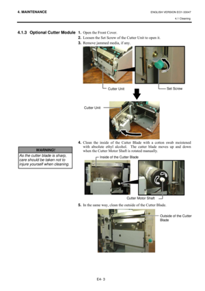 Page 834. MAINTENANCE ENGLISH VERSION EO1-33047 
4.1 Cleaning
 
E4- 3 
4.1.3  Optional Cutter Module 
 
 
 
 
 
 
 
 
 
 
 
 
 
 
 
 
 
 
 
 
 
 
 
 
 
 
#
#1.
#2SHQ#WKH#)URQW#&RYHU1##
2.
#/RRVHQ#WKH#6HW#6FUHZ#RI#WKH#&XWWHU#8QLW#WR#RSHQ#LW1#
3.
#5HPRYH#MDPPHG#PHGLD/#LI#DQ\1#
 
 
 
 
 
 
4.
#&OHDQ#WKH#LQVLGH#RI#WKH#&XWWHU#%ODGH#ZLWK#D#FRWWRQ#VZDE#PRLVWHQHG#
ZLWK#DEVROXWH#HWK\O#DOFRKRO1# #7KH#FXWWHU#EODGH#PRYHV#XS#DQG#GRZQ#
ZKHQ#WKH#&XWWHU#0RWRU#6KDIW#LV#URWDWHG#PDQXDOO\1##
#
#
 
5....