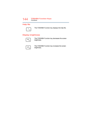 Page 144144TOSHIBA Function Keys
Functions
5.375 x 8.375 ver 2.3
Help file
Display brightness
        This TOSHIBA Function key displays the help file.
      This TOSHIBA Function key decreases the screen 
brightness.
      This TOSHIBA Function key increases the screen 
brightness. 