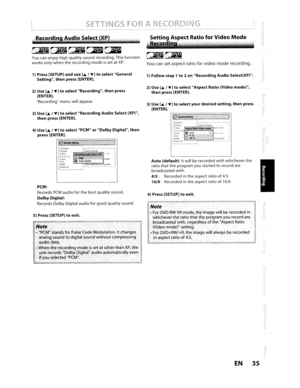 Page 35SETTINGSFOR ARECORDING
Recordi~AudioSe~ect(XP)
~f.BjG;B~~
Youcanenjoy highquality soundrecording. Thisfunction
works onlywhen therecording
modeissetatXP.
1)Press [SETUP]anduse[....I...]toselectGeneral
Setting,thenpress [ENTER].
2) Use [
....1... ]toselectRecording,thenpress
[ENTER].
Recording menuwillappear.
3) Use [
....I...]toselectRecordingAudioSelect (XP),
thenpress[ENTER].
4) Use [
....I...]toselectPCMorDolbyDigital,thenpress [ENTER].
r;:1~~_:;::'=-.===P.::::==:.=,.,=,=11...