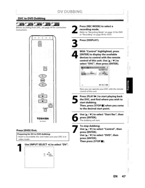 Page 47o
Press[PLAY~]tostartplaying back
theDVC,andfindwhereyouwishto
startdubbing.
Then, press[STOP.]when youcome
tothedesired startpoint.
NowyoucanoperateyourDVCwiththeremote
control
ofthis unit.
With Control highlighted, press
[ENTER]
todisplaytheavailable
devices
tocontrolwiththeremote
controlofthis unit. UseL..IT]to
select DVC,thenpress[ENTER].
Press
[DISPLAY].
Press
[RECMODE]toselect
a
recording
mode.
(RefertoRecording Modeonpage33forDVDorRecording onpage 99forVCR.)
5
2
4
3
DISPLAY
INPUTSELECT
IV~
o0 0 0...