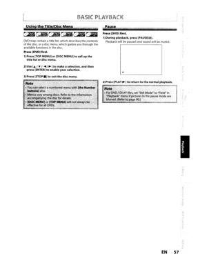 Page 57BASICPLAYBACK
Usin
DVDmaycontain atitlelist,which describes thecontents
ofthe disc,oradisc menu, whichguides youthroughtheavailable functions inthe disc.
Press [DVD] first.
1)Press[TOPMENU] or[DISC MENU]tocallupthe
titlelistordisc menu.
Paus~.c
Press [DVD] first.
1)During playback, press[PAUSEII].
Playback willbepaused andsound willbemuted.
I!
j.(.:.t:~
:::l
....
~,
2)Use[,A.1T1.....1~]tomake aselection, andthen
press[ENTER]toenable yourselection.
3)
Press[STOP.]toexitthedisc menu.
),,
II~/
(.
EN57 