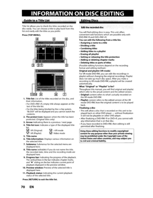 Page 70IITING
~:+VRmode
~:Videomode
Title
listallows you
tocheckthetitles recorded onthe
disc easily.
Youcanchoose atitletoplay back from this
list and easily editthetitlesasyou prefer.
Press[TOPMENU].
1.Title list:Listofthetitles recorded onthe disc, and
their information.
• For DVD+RW/+R, emptytitlealways appears atthe
last
ofthe title list.
•
Forthe titles being blocked bythe v-chip system,
BLOCKwillbedisplayed andyoucannot watchthe
contents.
2. Theprotecticon:Appears whenthetitlehasbeen
protected....