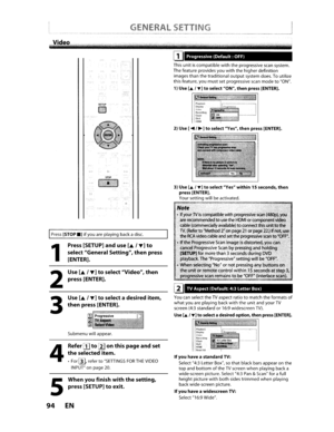 Page 94IIt.ENERAl
TVAspect(Default: 4:3Letter Box)
Progressive
(Default:
OFF)
IfyouhaveastandardTV:
Select4:3Letter Box,sothatblackbarsappear onthetopandbottomoftheTVscreenwhenplaying backa
wide-screen picture.Select4:3Pan&Scan forafullheightpicturewithbothsidestrimmedwhenplaying
back wide-screen picture.
Ifyouhaveawide screenTV:
Select 16:9Wide.
You
canselect
theTVaspect ratiotomatchtheformatsofwhatyouareplaying backwiththeunitandyourTVscreen (4:3standardor16:9 widescreenTV).
Use[...IT)toselect adesired...