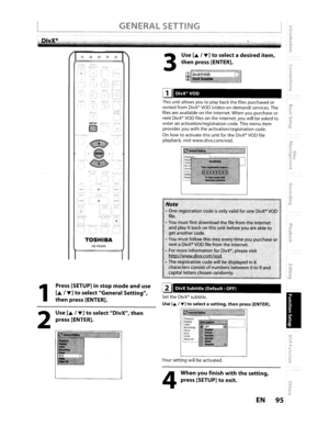 Page 95me:,-5\lJ
j
­...o0­C...
-10i:::i
2;rIllIII
9S
UseL~,....]toselect
adesireditem,
thenpres~[ENTER].
EN
4
Whenyoufinishwiththesetting,
press[SETUP]toexit.
P1avbackOisplaVVideoRecording
Clock
OlvXHOMIReset All
DivXVOD
Yoursettingwillbeactivated.
Note
.•Oneregistrati()ncodeisonlyvalidforoneDivX·VODru~(
.•Youmustfirstdownloadthefilefromtheinternetandplayitbackonthisunitbeforeyouareabletogetanothercode.
• You
mustfollowthisstep everytimeyoupurchaseorrentaDivX·VOD ruefromtheinternet..
•...