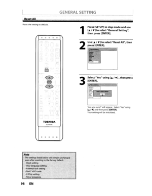 Page 98Resetthesettingtodefault.
TOSHIBA
SE-R0295
00000
98EN
1
2
3
Press [SETUP]instopmodeanduse
La./T]toselect GeneralSetting,
thenpress[ENTER].
Use
La./T]toselect ResetAll,then
press[ENTER].
Select Yes
usingLa./T],thenpress
[ENTER].
Are yousure? willappear. SelectYesusing
La.T]andthen press [ENTER].
Your setting willbeinitialized. 