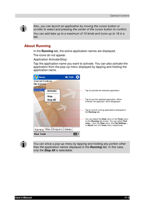 Page 156 Optional Functions 
Users Manual 11-2 
TOSHIBA Pocket PC e740 Version   1   Last Saved on 10/05/2002 21:02 
ENGLISH using  Euro_C.dot –– Printed on 10/05/2002 as PDA3_UK 
Also, you can launch an application by moving the cursor button or scroller to select and pressing the center of the cursor button to confirm. 
You can add tabs up to a maximum of 10 kinds and icons up to 18 in a 
tab. 
About Running 
In the Running tab, the active application names are displayed. 
The icons do not appear. 
Application...