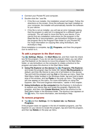 Page 52 Basic Skills 
Users Manual 2-35 
TOSHIBA Pocket PC e740 Version   1   Last Saved on 10/05/2002 21:02 
ENGLISH using  Euro_C.dot –– Printed on 10/05/2002 as PDA3_UK 
4 Connect your Pocket PC and computer. 
5 Double-click the *.exe file. 
■ If the file is an installer, the installation wizard will begin. Follow the 
directions on the screen. Once the software has been installed on 
your computer, the installer will automatically transfer the software 
to your device. 
■ If the file is not an installer,...