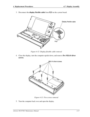 Page 1484  Replacement Procedures4.7  Display AssemblyLibretto 50CT/70CT Maintenance Manual4-173. Disconnect the display flexible cable from PJ3 on the system board.Figure 4-12  Display flexible cable removal
4. Close the display, turn the computer upside down, and remove five M2x14 silver
screws.Figure 4-13  Five screws removal
5. Turn the computer back over and open the display. 