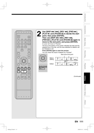 Page 111111
Recording
Playback
Editing
Introduction
Connections
Basic Setup
Function Setup
Others
EN
2
 Use [SKIP H / G], [REV E], [FWD D], 
[PLAY B] and [PAUSE F] to decide the start 
point, then press [ENTER].
Then use [SKIP H / G], [REV E], 
[FWD D], [PLAY B] and [PAUSE F] again to 
move to the end point, and press [ENTER].
A cursor will move to “Preview”.
The bar at the bottom of the screen indicates the total and the 
elapsed time of the title, and the area selected for deletion will 
be indicated in red....