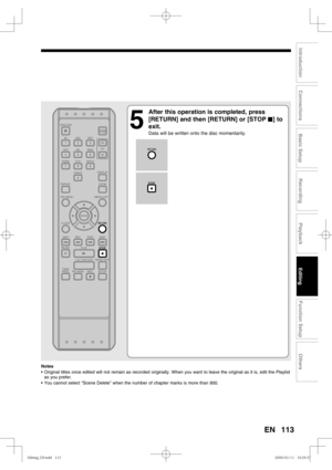 Page 113113
Recording
Playback
Editing
Introduction
Connections
Basic Setup
Function Setup
Others
EN
Notes
•  Original titles once edited will not remain as recorded originally. When you want to leave the original as it is, edit the Playlist 
as you prefer.
•  You cannot select “Scene Delete” when the number of chapter marks is more than 900.
5
  After this operation is completed, press 
[RETURN] and then [RETURN] or [STOP C] to 
exit.
Data will be written onto the disc momentarily....