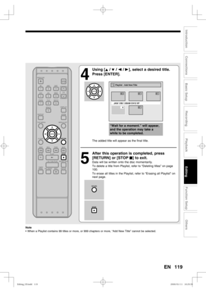 Page 119119
Recording
Playback
Editing
Introduction
Connections
Basic Setup
Function Setup
Others
EN
4
 Using [K / L / s / B], select a desired title. 
Press [ENTER].
The added title will appear as the final title.
5
  After this operation is completed, press 
[RETURN] or [STOP C] to exit.
Data will be written onto the disc momentarily.
To delete a title from Playlist, refer to “Deleting titles” on page 
100.
To erase all titles in the Playlist, refer to “Erasing all Playlist” on 
next page.
Note
•  When a...