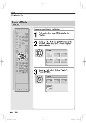 Page 120120
Editing
EN
Erasing all Playlist
Editing discs (cont’d)
You can erase all titles in the Playlist.
1
  Follow step 1 on page 100 to display the 
Playlist.
2
 Using [K / L / s / B] to go to the next of the 
final title, “Add New Title” “Delete Playlist” 
menu is shown.
3
 Using [K / L], select “Delete Playlist”.
Press [ENTER].
Playlist
789
Add New
Delete
       Playlist       Title
Playlist
JAN/ 1/06 1:00AM CH12 XP
45
23
6
1...