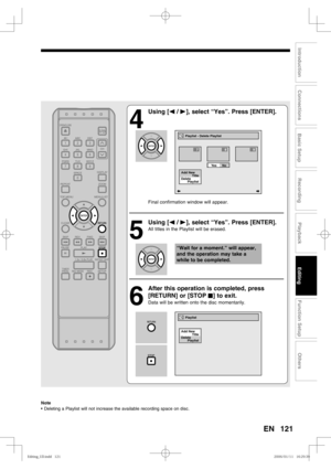 Page 121121
Recording
Playback
Editing
Introduction
Connections
Basic Setup
Function Setup
Others
EN
4
 Using [s / B], select “Yes”. Press [ENTER].
Final confirmation window will appear.
5
 Using [s / B], select “Yes”. Press [ENTER].
All titles in the Playlist will be erased.
6
  After this operation is completed, press 
[RETURN] or [STOP C] to exit.
Data will be written onto the disc momentarily.
Note
•  Deleting a Playlist will not increase the available recording space on disc.
Playlist - Delete Playlist
789...