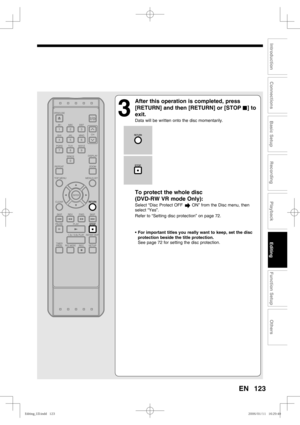 Page 123123
Recording
Playback
Editing
Introduction
Connections
Basic Setup
Function Setup
Others
EN
3
  After this operation is completed, press 
[RETURN] and then [RETURN] or [STOP C] to 
exit.
Data will be written onto the disc momentarily.
 
To protect the whole disc 
(DVD-RW VR mode Only):
Select “Disc Protect OFF       ON” from the Disc menu, then 
select “Yes”.
Refer to “Setting disc protection” on page 72.
• For important titles you really want to keep, set the disc 
protection beside the title...