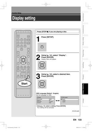 Page 133133
Function Setup
Recording
Playback
Editing
Introduction
Connections
Basic Setup
Function Setup
Others
EN
Display setting
 Press [STOP C] if you are playing a disc.
1
 Press [SETUP].
2
 Using [K / L], select “Display”. 
Press [ENTER].
Display menu will appear.
3
 Using [K / L], select a desired item. 
Press [ENTER].
OSD Language (Default : English)
Set the language for OSD.
• Using [K / L], select a setting. Press [ENTER].
  Your setting will be activated.
(Continued)
Display
Angle IconON
Screen Saver...