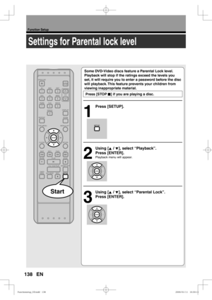 Page 138138
Function Setup
EN
Settings for Parental lock level
Some DVD-Video discs feature a Parental Lock level. 
Playback will stop if the ratings exceed the levels you 
set, it will require you to enter a password before the disc 
will playback. This feature prevents your children from 
viewing inappropriate material.
 Press [STOP C] if you are playing a disc.
1
 Press [SETUP].
2
 Using [K / L], select “Playback”. 
Press [ENTER].
Playback menu will appear.
.
3
 Using [K / L], select “Parental Lock”. 
Press...