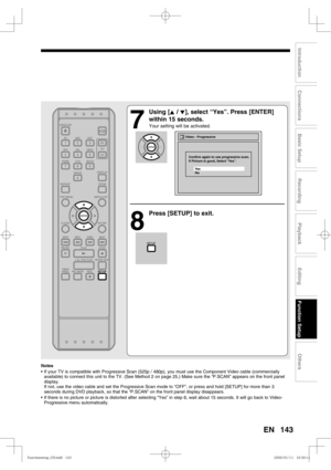 Page 143143
Recording
Playback
Editing
Introduction
Connections
Basic Setup
Function Setup
Others
EN
7
 Using [K / L], select “Yes”. Press [ENTER] 
within 15 seconds.
Your setting will be activated.
8
  Press [SETUP] to exit.
Video - Progressive
Confirm again to use progressive scan.
If Picture is good, Select “Yes”.
No
Ye s
Notes
•  If your TV is compatible with Progressive Scan (525p / 480p), you must use the Component Video cable (commercially 
available) to connect this unit to the TV. (See Method 2 on page...