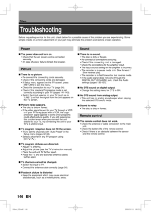 Page 146146
Others
EN
Troubleshooting
Before requesting service for this unit, check below for a possible caus\
e of the problem you are experiencing. Some 
simple checks or a minor adjustment on your part may eliminate the probl\
em and restore proper operation.
Power
■ The power does not turn on.
• Check that the AC power cord is connected 
securely.
• (In case of power failure) Check the breaker.
Picture
■  There is no picture.
• Re-connect the connecting cords securely.
• Check if the connecting cords are...