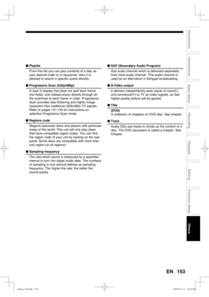 Page 153153
Recording
Playback
Editing
Introduction
Connections
Basic Setup
Function Setup
Others
EN
■ Playlist
From this list you can play contents of a disc as 
your desired order or in sequence. Also it is 
allowed to search a specific scene directly.
■ Progressive Scan (525p/480p)
A type of display that does not split each frame 
into fields, and instead scans directly through all 
the scanlines of each frame in order. Progressive 
Scan provides less flickering and higher image 
resolution than traditional...