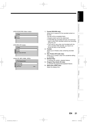 Page 2121
Recording
Playback
Editing
Introduction
Connections
Basic Setup
Function Setup
Others
EN



Disc  
Finalize
Disc Protect OFF    ON Format
2
3
11
2
3
CD Playback Mode
Program Play Random Play
Slide Show  5 sec.
4
5
4
4
46 5
Disc
Finalize Format
1
2
1
2
1. Format (DVD-RW only):
Allows you to erase all of the recorded content on 
the disc.
The disc will be completely blank.
• Erased content cannot be called back.
• A DVD-RW disc formatted with this unit cannot be 
used in other DVD recorders without any...