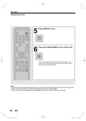 Page 4040
Basic Setup
EN
Setting the clock (cont’d)
Notes
• The clock may set itself automatically after you connect the antenna/cable signal to this unit and plug in the 
power cord. In this case, the current time will appear on the front panel display.
• If the current time is not displayed or the displayed clock is not correct, set the clock manually.
5
  Press [SETUP] to exit.
6
 Press [I/y ON/STANDBY] to turn off the unit.
This unit will search for the time only when the power is off. 
Leave it off for...