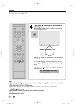 Page 6060
Recording
EN
One-touch Timer Recording (cont’d)
4
 Press [REC I] repeatedly to select desired 
recording time.
Recording times appear on the TV screen (30 minutes to 8 
hours). Recording will start.
When the unit reaches the specified time, it will be turned off 
automatically.
To change the recording length during the One-touch Timer 
Recording, press [REC I] repeatedly until the desired length 
appear.
To cancel the One-touch Timer Recording within the specified 
time, press [STOP C] .
0:30
(Normal...