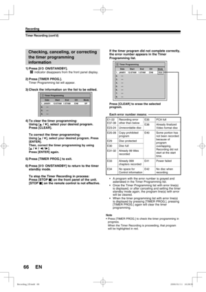 Page 6666
Recording
EN
Timer Recording (cont’d)
Checking, canceling, or correcting 
the timer programming 
information
1) Press  [I/y ON/STANDBY].
        indicator disappears from the front panel display.
2) Press [TIMER PROG.].
Timer Programming list will appear.
3) Check the information on the list to be edited.
4) To clear the timer programming:
Using [K / L], select your desired program. 
Press [CLEAR].
  To correct the timer programming:
Using [K / L], select your desired program. Press 
[ENTER].
Then,...