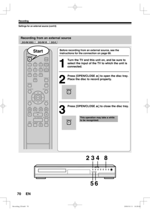 Page 7070
Recording
EN
Recording from an external source
Settings for an external source (cont’d)
REC MODEREC
CHON/STANDBY
I /y 
6 5
2 3
48
Before recording from an external source, see the 
instructions for the connection on page 68.
1
  Turn the TV and this unit on, and be sure to 
select the input of the TV to which the unit is 
connected.
2
 Press [OPEN/CLOSE A] to open the disc tray. 
Place the disc to record properly.
3
 Press [OPEN/CLOSE A] to close the disc tray. 
Start
This operation may take a while...