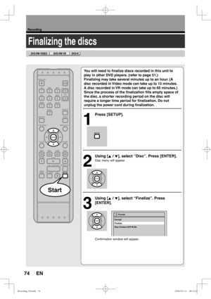 Page 7474
Recording
EN
Finalizing the discs
You will need to ﬁ nalize discs recorded in this unit to 
play in other DVD players. (refer to page 51.)
Finalizing may take several minutes up to an hour. (A 
disc recorded in Video mode can take up to 15 minutes. 
A disc recorded in VR mode can take up to 60 minutes.)
Since the process of the  ﬁ nalization  ﬁ lls empty space of 
the disc, a shorter recording period on the disc will 
require a longer time period for  ﬁ nalization. Do not 
unplug the power cord during...