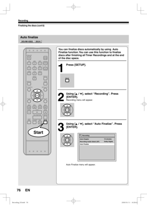 Page 7676
Recording
EN
Auto finalize
Finalizing the discs (cont’d)
You can ﬁ nalize discs automatically by using  Auto 
Finalize function. You can use this function to ﬁ nalize 
discs after ﬁ nishing all Timer Recordings and at the end 
of the disc space.
1
 Press [SETUP].
2
 Using [K / L], select “Recording”. Press 
[ENTER].
Recording menu will appear.
3
 Using [K / L], select “Auto Finalize”. Press 
[ENTER].
Auto Finalize menu will appear.
StartRecording
Recording Audio Select (XP)
Auto Finalize Auto Chapter...