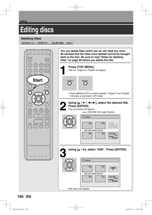 Page 100100
Editing
EN
Deleting titles
Editing discs
You can delete titles which you do not need any more.
Be advised that the titles once deleted cannot be brought 
back to the disc. Be sure to read “Notes for deleting 
titles” on page 99 before you delete the title.
1
  Press [TOP MENU].
Title list, Original or Playlist will appear.
• Press [MENU/LIST] to switch between “Original” and “Playlist” 
if the disc is recorded in VR mode.
2
 Using [K / L / { / B], select the desired title. 
Press [ENTER].
Pop-up...