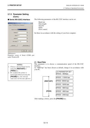 Page 32
2. PRINTER SETUP ENGLISH VERSION EO1-33048 
2.7 Setting an Operating Environment
 
E2-19 
2.7.2 Parameter Setting  (Cont.) 
„ Serial (RS-232C) Interface  
 
  
Properties screen of Serial (COM) port 
under Windows98 
 
 
 
 
 
 
 
   
 
 
The following parameters of the RS-232C interface can be set: 
 Baud rate 
 Data length 
 Stop bit 
 Parity 
  Flow control  
 
Set these in accordance with the setting of your host computer. 
 
 
 
 
 
 
 
 
 
 
 
 
 
 
 
(1)  Baud Rate  
This parameter is to choose a...