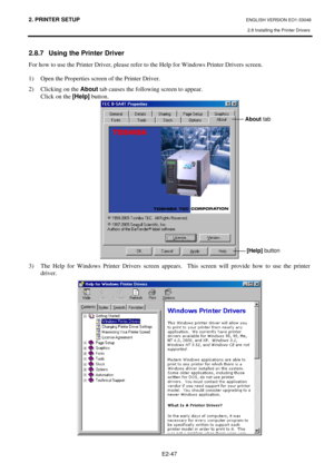 Page 60
2. PRINTER SETUP ENGLISH VERSION EO1-33048 
2.8 Installing the Printer Drivers
 
E2-47 
2.8.7  Using the Printer Driver  
For how to use the Printer Driver, please refer  to the Help for Windows Printer Drivers screen. 
 
1)  Open the Properties screen of the Printer Driver.  
2)  Clicking on the  About tab causes the following screen to appear. 
  Click on the  [Help] button. 
 
3)  The Help for Windows Printer Drivers screen appears.   This screen will provide how to use the printer 
driver.  
 
About...