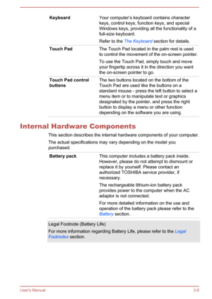 Page 39KeyboardYour computer’s keyboard contains character
keys, control keys, function keys, and special
Windows keys, providing all the functionality of a
full-size keyboard.
Refer to the  The Keyboard  section for details.Touch PadThe Touch Pad located in the palm rest is used
to control the movement of the on-screen pointer.
To use the Touch Pad, simply touch and move
your fingertip across it in the direction you want
the on-screen pointer to go.Touch Pad control
buttonsThe two buttons located on the bottom...