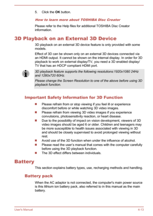 Page 575. Click the OK button.
How to learn more about TOSHIBA Disc Creator
Please refer to the Help files for additional TOSHIBA Disc Creator
information.
3D Playback on an External 3D Device 3D playback on an external 3D device feature is only provided with somemodels.
Effect of 3D can be shown only on an external 3D devices connected via an HDMI output. It cannot be shown on the internal display. In order for 3D
playback to work on external display/TV, you need a 3D enabled display/ TV that has an HDCP...