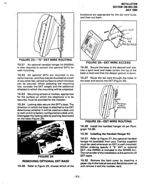 Page 31FIGURE 23- “S” EKT WIRE ROUTING 
10.21 An optional handset hanger kit (HWMA) 
is also required to convert the optional EKTs for 
wall mounting. 
10.22 All optional EKTs are mounted in the 
same manner, and they may be mounted on a wall 
or any other flat, vertical surface to which the base 
can be secured. When selecting the mounting 
site, consider the EKT weight and the additional 
stresses to which the mounting will be subjected. 
10.23 Mounting screws or mollies, appropriate 
for the surface on which...