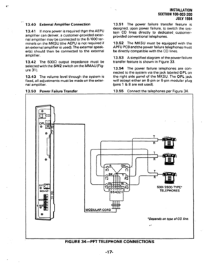 Page 37INSTALLATION 
SECTION 100-003-200 
JULY 1984 
13.51 
The power failure transfer feature is 
designed, upon power failure, to switch the sys- 
tem CO lines directly to dedicated- customer- 
provided conventional telephones. 
13.52 The MKSU must be equipped 
with the 
APFU PC6 and the power failure telephones must 
be directly compatible with the CO lines. 
13.53 A simplified diagram of the power failure 
transfer feature is shown in Figure 33. 
13.54 The power failure telephones are con- 
nected to the...