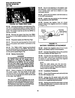 Page 49MPSA-200 INSTALLATION 
SECTION 
100-003-255 
JULY 1994 
FIGURE 16-PBBU HEAT SINK 
02.28 
Depress the battery override button (Fig- 
ure 14). If it catches and stays in, press it again to 
cause it to release and protrude out of the control 
panel. The button must be out for the MPSA to 
operate normally. 
02.29 Remove the spare fuse from the P88U 
kit, and put it in the holder located on the top of the 
MPSA. 
02.30 
Required Labels and Warning Tags 
02.31 
Remove the warning tag from the kit and 
tie it...