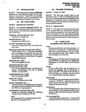 Page 86P 
OPERATING PROCEDURES 
SECTlOW lOO40340 
JULY 1984 
e.. 
01 INfitODUCTlOfi 03 VOLUME CONTROLS 
01 .OO.l The operations of the various Struts 
S electronic key telephones (EKT) will be 
des- 
cribed in this section. These EKTs are specially 
designed telephones 
and are connected to the 
system using industry standard 2-pair wiring. 
02 KEY FUNCTIONS 
02.00.0 Standard Key Functions 
02.00.1 The standard Strata S EKT has 
either 13 or 14 line and feature keys and a push- 
button dial pad. The following...