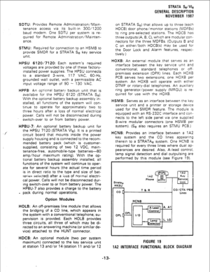 Page 15/. 
SDTU: Provides Remote Administration/Main- 
tenance access via its built-in 300/l 200 
baud modem. One SDTU per system is re- 
quired for Remote Administration/Mainten- 
ance. 
STMU: Required for connection to an HSMB to 
provide SMDR for a STRATA Se key service 
unit. 
HPSU 6120/7120: Each system’s required 
voltages are provided by one of these factory- 
installed power supplies. The HPSU connects 
to a standard 3-wire, 117 VAC, 60-Hz, 
grounded wall outlet, with a permissible AC 
input voltage...