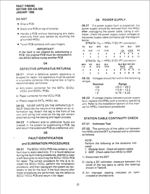 Page 202FAULT FIBJDING 
SECTION 500-036-500 
JANUARY 1988 
DO NOT: 
l Drop a PCB. 
l Stack one PC6 on top of another. 
l Handle a PCB wrthout discharging any static 
electrrcity from your person by touching the 
grounded HKSU. 
l Touch PCB contacts with your fingers. 
IMPORTANT! 
If the fault is not cleared by substituting a 
PCB, the original PC6 must be reinstalled in 
the HKSU before trying another PCB. 
04 
DEFECTIVE APPARATUS RETURNS 
04.01 When a defective system apparatus is 
shtpped for repair, the...