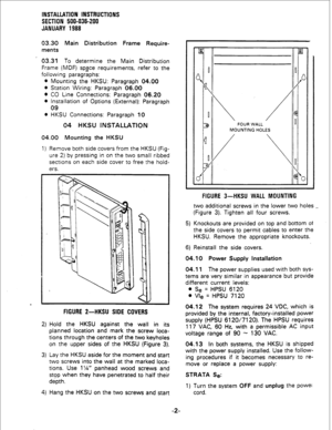 Page 32INSTALLATION INSTRUCTIONS 
SECTION 500-036-200 
JANUARY 1988 
03.30 Main Distribution Frame Require- 
ments 
03.31 To determine the Main Distribution 
Frame (MDF) spsce requirements, refer to the 
following paragraphs: 
l Mounting the HKSU: Paragraph 04.00 
l Station Wiring: Paragraph 06.00 
l CO Line Connections: Paragraph 06.20 
l Installation of Options (External): Paragraph 
09 
l HKSU Connections: Paragraph 10 
04 HKSU INSTALLATION 
04.00 Mounting the HKSU 
1) Remove both side covers from the HKSU...