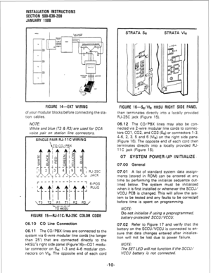 Page 40INSTALLATION INSTRUCTIONS 
SECTION 500-036-200 
JANUARY 1988 
FIGURE 14-EKT WIRING 
of your modular blocks before connecting the sta- 
tion cables. 
NOTE. 
White and blue (T3 & R3) are used for OCA 
voice pair on station line connectors. 
SINGLE PAIR RJ-11 C WIRING 
1 
TO CO/PBX 
7---y 
--- 
FIGURE 15-RJ-11 C/RJ-25C COLOR CODE 
06.10 CO Line Connection 
06.11 The CO/PBX lines are connected to the 
system via 6-wire modular line cords (no longer 
than 25’) that are connected directly to the 
HKSU’s right...