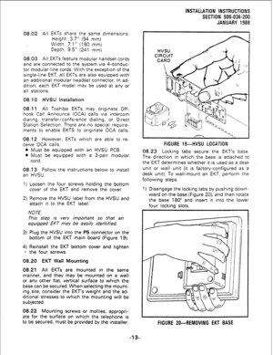 Page 43INSTALLATION INSTRUCTIONS 
SECTION 500-036-200 
JANUARY 1988 
08.02 All EKTs share the same dimensions: 
Height: 3.7” (94 mm) 
Width: 7.1” (180 
mm) 
Depth: 9.5” (241 mm) 
08.03 All EKTs feature modular handset cords 
and are connected to the system via 4-conduc- 
tor modular line cords. With the exception of the 
single-line EKT, all EKTs are also equipped with 
an additional modular headset connector. In ad- 
dition, each EKT model may be used at any or 
all stations. 
08.10 HVSU Installation 
08.11...