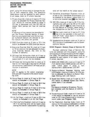 Page 90PROGRAMMING PROCEDURES 
SECTION 500-036-300 
JANUARY 1988 
gram, using the various keys to change the sta- 
tus of their respective LEDs. The selections 
listed below must be repeated for each station. 
In all cases, mark an X where required. 
1) Privacy Override- mark an X next to 17 if the 
station is allowed the Privacy Override fea- 
ture. Allows an override (break-in) when a 
CO key is depressed with the CO LED on 
steady. Both parties can hear an override 
tone. 
NOTE. 
A maximum of two stations...