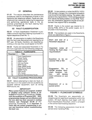 Page 16401 GENERAL 
01 .Ol This section describes the maintenance 
procedures used for the diagnosis of faults in this 
electronic key telephone system. Faults are clas- 
sified and then cleared by replacing the apparatus 
and performing operational tests in the se- 
_ quences prescribed by the fault clearing flow- 
charts in Paragraph 05. 
02 FAULT CLASSIFICATION 
02.01 A Fault Classification Flowchart is pro- 
vided to ensure that fault clearing is pursued in a 
logical sequence (Chart No. 1). 
02.02 An...