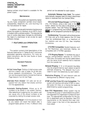 Page 21STRATAQVI, 
GENERAL DESCRIPTION 
AUGUST 1989 
backup printed circuit board is available for the 
power supply. 
Maintenance 
Faults in the system are repaired by replac- 
ing any faulty component (printed circuit board, 
subassembly, telephone, etc.) and returning it to 
the manufacturer for repair. 
In addition, remote administration/maintenance 
allows the system to interface via an SDTU (built- 
in modem) with a remote location. This reduces the 
cost of routine data base changes by eliminating 
the...