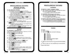 Page 251MISCELLANEOUS FEATURES 
--- 
MESSAGE WAITING 
PROGRAMMABLE OPTION 
TO USE MESSAGE WAITING 
1) The Message Center calls the station on intercom. 
* If no answer, depress thembutton on the Message 
Center electronic telephone. This causes the MW/FL 
LED on the called station to illuminate. 
l MW/FL LED at Message Center illuminates (will go off 
when the connection is broken). 
2) Called station user depresses the m and m buttons 
and is connected to the Message Center. 
l A single line electronic...