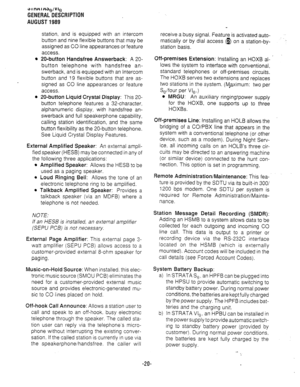 Page 27GENERAL DESCRIPTION 
AUGUST 1989 
station! and is equipped with an intercom 
button and nine flexible buttons that may be 
assigned as CO line appearances or feature 
access. receive a busy signal. Feature is activated auto- 
matically or by dial access (I) on a station-by- 
station basis. 
l 20-button Handsfree Answerback: A 20- Off-premises Extension: Installing an HOXB al- ’ 
button telephone with handsfree an- lows the system to interface with conventional, 
swerback, and is equipped with an Intercom...