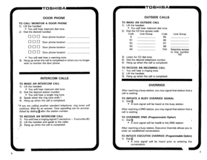 Page 273DOOR PHONE 
TO CALL/MONITOR A DOOR PHONE 
1) Lift the handset. 
l You will hear intercom dial tone. 
1) Dial the desired number: 
q c]c] D oor phone location __ 
q nu D oor phone location I_-- 
0 
q q Door phone location 
aon D oor phone location __ 
l You will not hear a warning tone. 
3) Hang up when the call is completed or when you no longer 
wish to monitor the door phone. 
INTERCOM CALLS 
TO MAKE AN INTERCOM CALL 
1) Lift the handset. 
l You will hear intercom dial tone. 
2) Dial the desired...